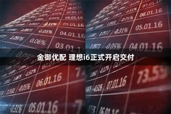 金御优配 理想i6正式开启交付