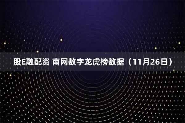股E融配资 南网数字龙虎榜数据（11月26日）