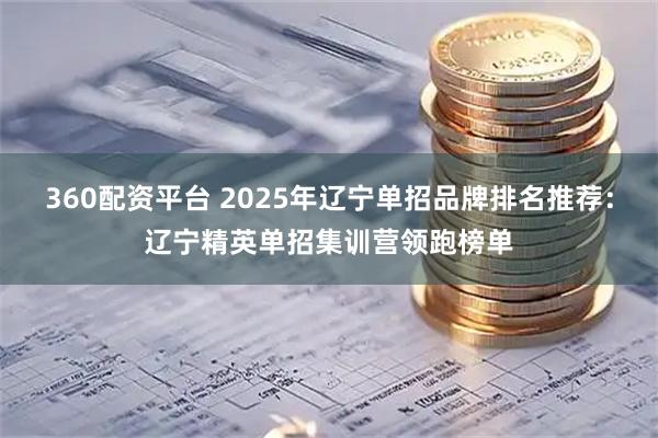 360配资平台 2025年辽宁单招品牌排名推荐：辽宁精英单招集训营领跑榜单