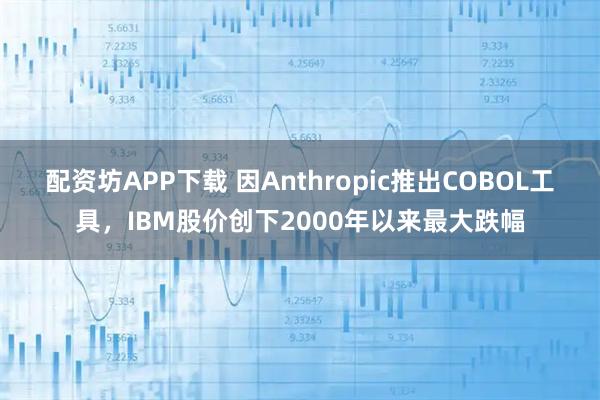 配资坊APP下载 因Anthropic推出COBOL工具，IBM股价创下2000年以来最大跌幅