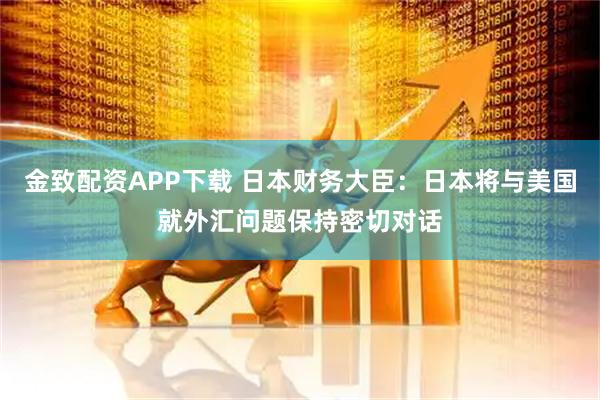 金致配资APP下载 日本财务大臣：日本将与美国就外汇问题保持密切对话
