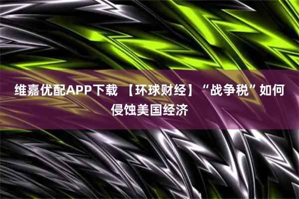 维嘉优配APP下载 【环球财经】“战争税”如何侵蚀美国经济