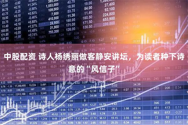 中股配资 诗人杨绣丽做客静安讲坛,为读者种下诗意的“风信子”