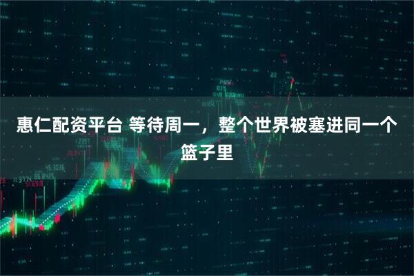 惠仁配资平台 等待周一，整个世界被塞进同一个篮子里